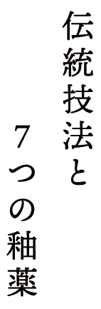 伝統技法と７つの釉薬